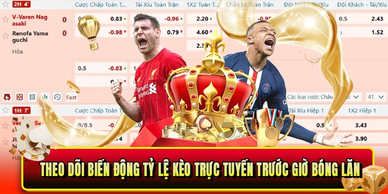 Theo dõi biến động tỷ lệ kèo trực tuyến trước giờ bóng lăn